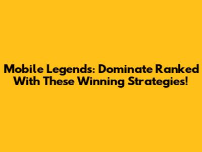 Mobile Legends: Dominate Ranked With These Winning Strategies!