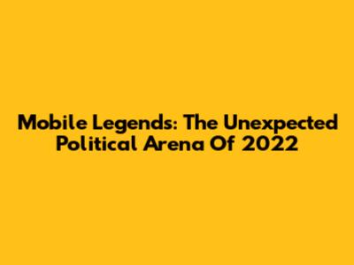 Mobile Legends: The Unexpected Political Arena Of 2022