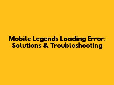 Mobile Legends Loading Error: Solutions & Troubleshooting
