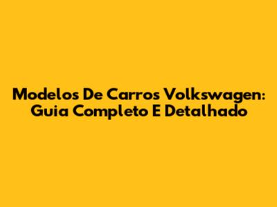 Modelos De Carros Volkswagen: Guia Completo E Detalhado