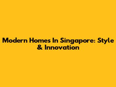 Modern Homes In Singapore: Style & Innovation