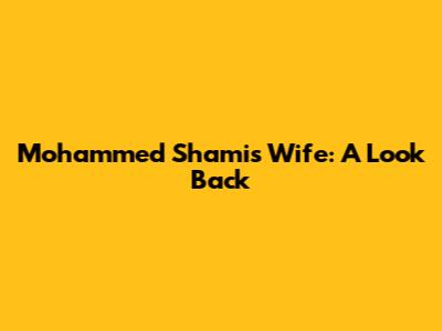 Mohammed Shami's Wife: A Look Back
