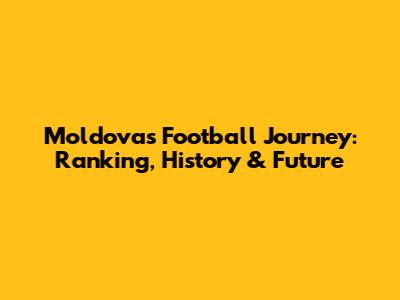 Moldova's Football Journey: Ranking, History & Future