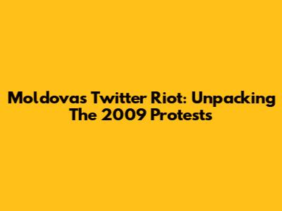 Moldova's Twitter Riot: Unpacking The 2009 Protests