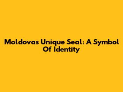 Moldova's Unique Seal: A Symbol Of Identity
