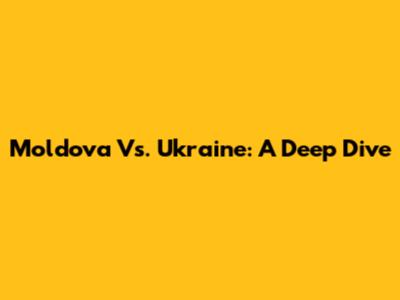 Moldova Vs. Ukraine: A Deep Dive