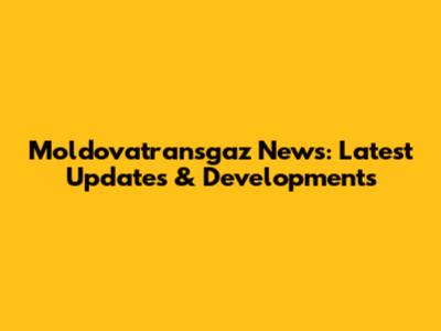 Moldovatransgaz News: Latest Updates & Developments