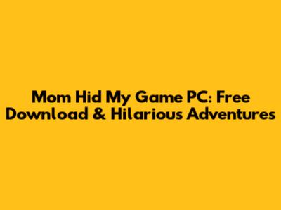 Mom Hid My Game PC: Free Download & Hilarious Adventures