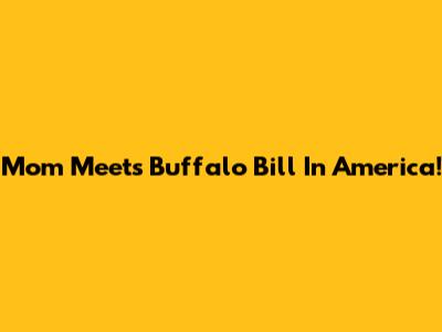 Mom Meets Buffalo Bill In America!