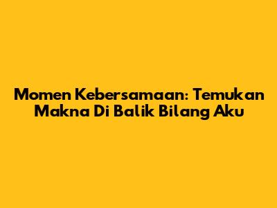 Momen Kebersamaan: Temukan Makna Di Balik 'Bilang Aku'