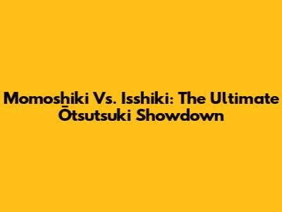 Momoshiki Vs. Isshiki: The Ultimate Ōtsutsuki Showdown