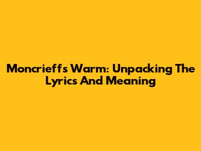 Moncrieff's "Warm": Unpacking The Lyrics And Meaning