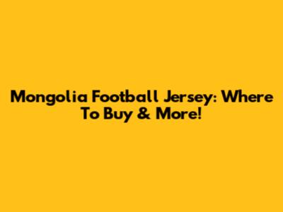 Mongolia Football Jersey: Where To Buy & More!