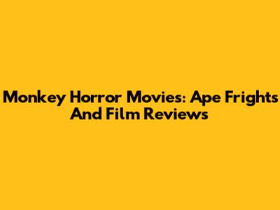 Monkey Horror Movies: Ape Frights And Film Reviews