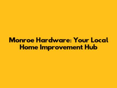 Monroe Hardware: Your Local Home Improvement Hub