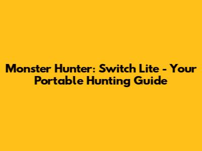 Monster Hunter: Switch Lite - Your Portable Hunting Guide