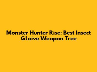 Monster Hunter Rise: Best Insect Glaive Weapon Tree