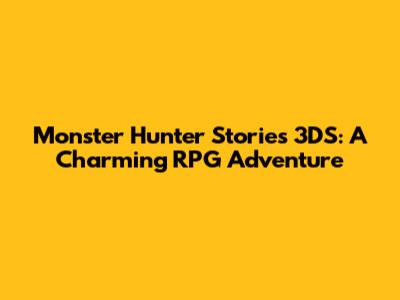 Monster Hunter Stories 3DS: A Charming RPG Adventure
