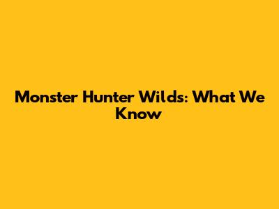 Monster Hunter Wilds: What We Know
