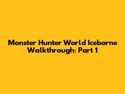 Monster Hunter World Iceborne Walkthrough: Part 1
