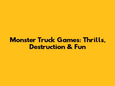 Monster Truck Games: Thrills, Destruction & Fun