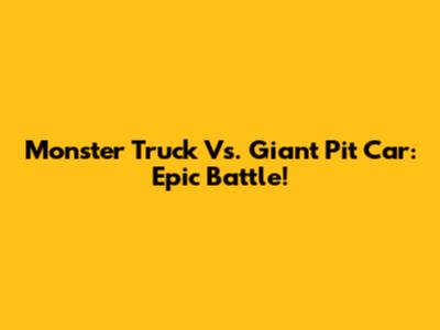 Monster Truck Vs. Giant Pit Car: Epic Battle!