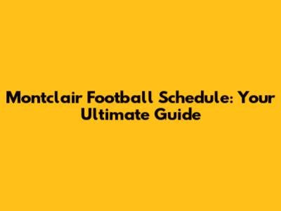 Montclair Football Schedule: Your Ultimate Guide
