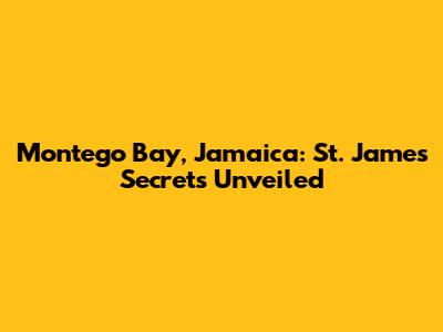 Montego Bay, Jamaica: St. James Secrets Unveiled