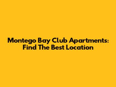 Montego Bay Club Apartments: Find The Best Location