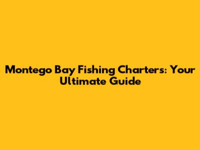 Montego Bay Fishing Charters: Your Ultimate Guide