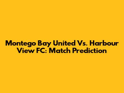 Montego Bay United Vs. Harbour View FC: Match Prediction