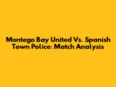 Montego Bay United Vs. Spanish Town Police: Match Analysis