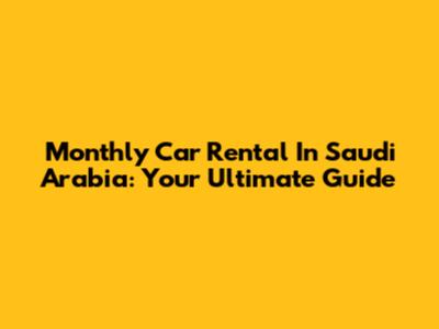 Monthly Car Rental In Saudi Arabia: Your Ultimate Guide