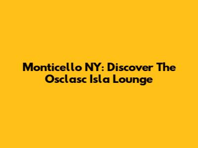 Monticello NY: Discover The Osclasc Isla Lounge