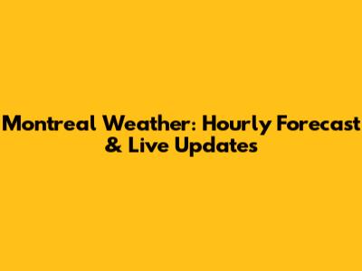 Montreal Weather: Hourly Forecast & Live Updates