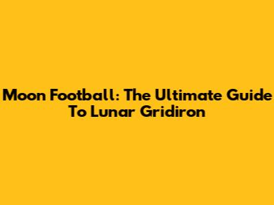Moon Football: The Ultimate Guide To Lunar Gridiron