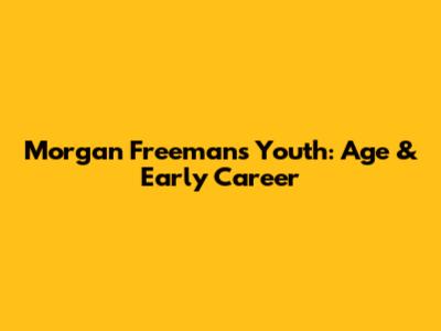 Morgan Freeman's Youth: Age & Early Career