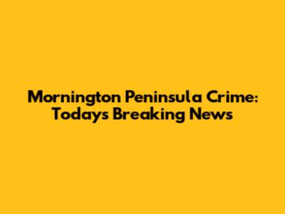 Mornington Peninsula Crime: Today's Breaking News