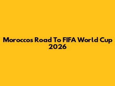 Morocco's Road To FIFA World Cup 2026