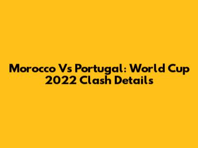 Morocco Vs Portugal: World Cup 2022 Clash Details