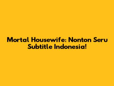 Mortal Housewife: Nonton Seru Subtitle Indonesia!