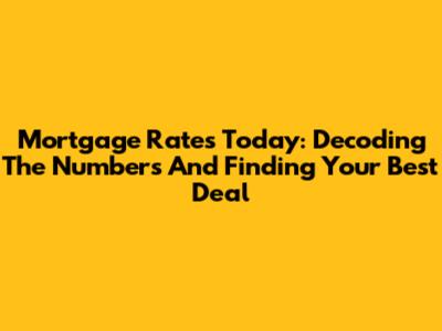 Mortgage Rates Today: Decoding The Numbers And Finding Your Best Deal