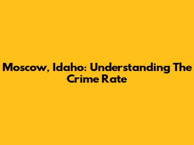 Moscow, Idaho: Understanding The Crime Rate