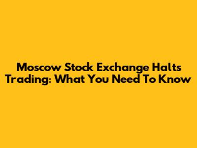 Moscow Stock Exchange Halts Trading: What You Need To Know