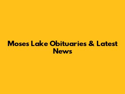Moses Lake Obituaries & Latest News
