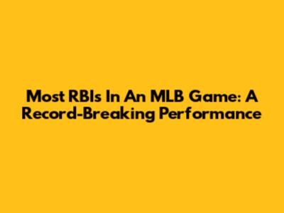Most RBIs In An MLB Game: A Record-Breaking Performance
