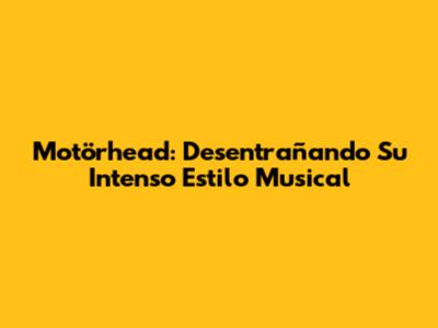 Motörhead: Desentrañando Su Intenso Estilo Musical