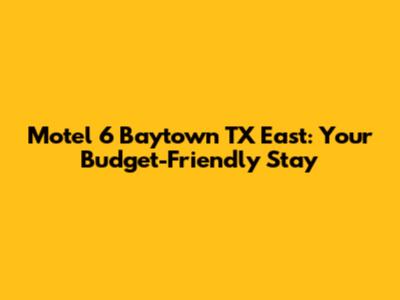 Motel 6 Baytown TX East: Your Budget-Friendly Stay