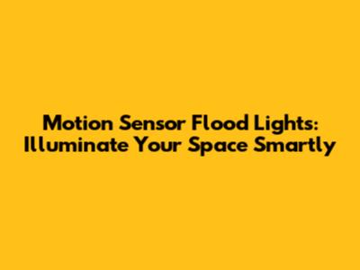 Motion Sensor Flood Lights: Illuminate Your Space Smartly