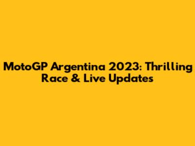 MotoGP Argentina 2023: Thrilling Race & Live Updates